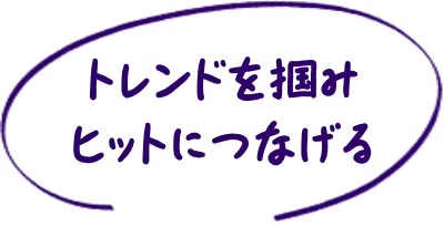 トレンドを掴みヒットにつなげる